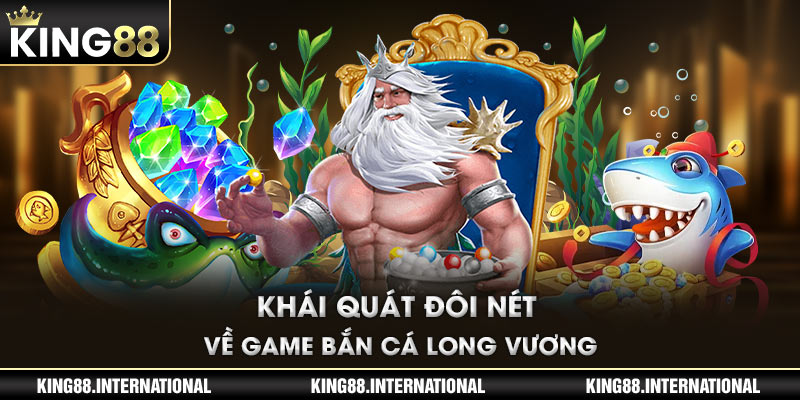 Khái quát đôi nét về game bắn cá Long Vương