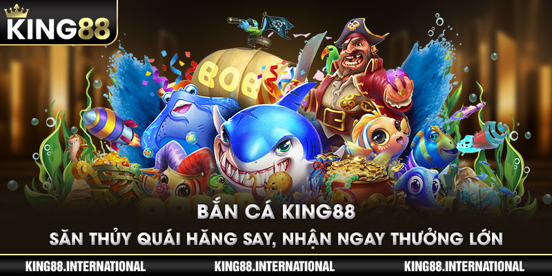 Bắn Cá King88 - Săn Thủy Quái Hăng Say, Nhận Ngay Thưởng Lớn