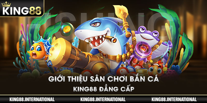 Giới thiệu sân chơi Bắn cá King88 đẳng cấp